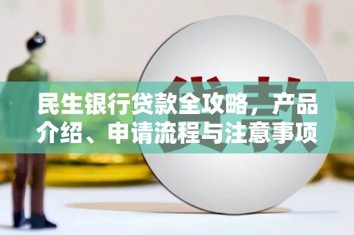 宜良民生银行贷款全攻略，产品介绍、申请流程与注意事项
